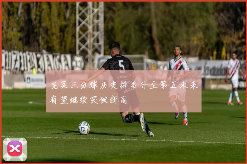克莱三分球历史排名升至第五未来有望继续突破新高