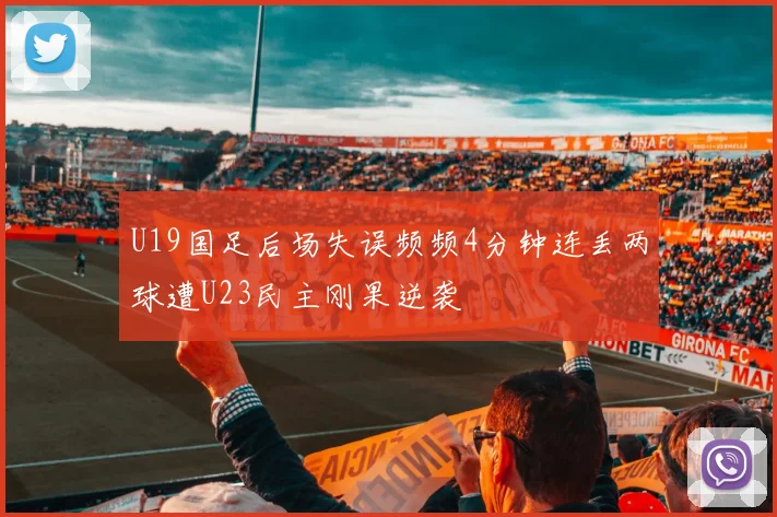 U19国足后场失误频频4分钟连丢两球遭U23民主刚果逆袭