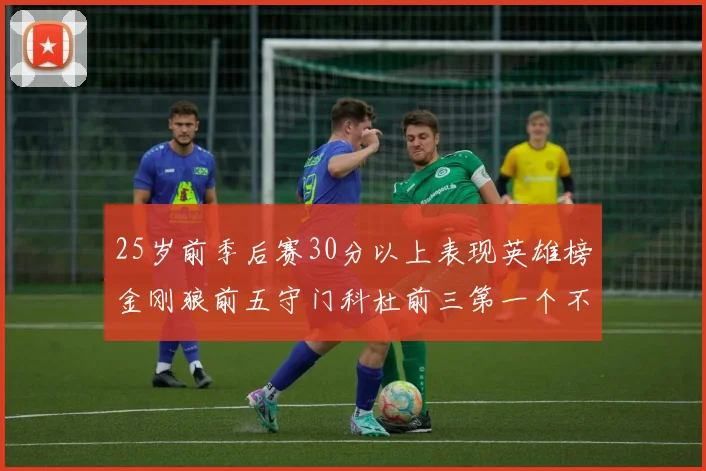25岁前季后赛30分以上表现英雄榜金刚狼前五守门科杜前三第一个不以得分著称