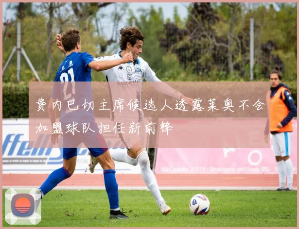 费内巴切主席候选人透露莱奥不会加盟球队担任新前锋