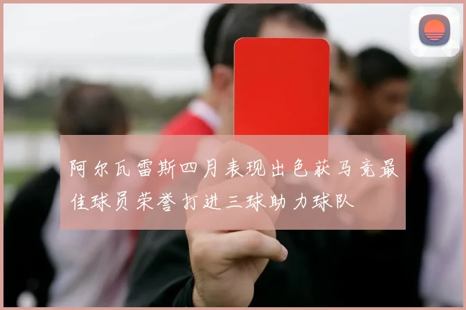 阿尔瓦雷斯四月表现出色获马竞最佳球员荣誉打进三球助力球队