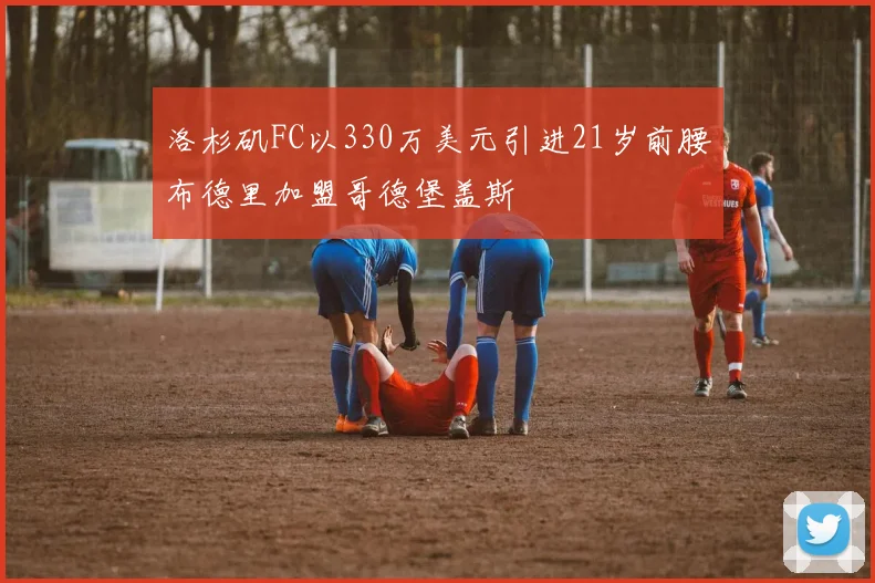洛杉矶FC以330万美元引进21岁前腰布德里加盟哥德堡盖斯