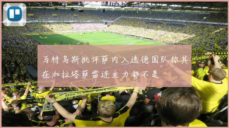 马特乌斯批评萨内入选德国队称其在加拉塔萨雷连主力都不是