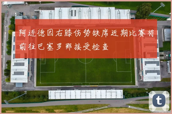 阿连德因右膝伤势缺席近期比赛将前往巴塞罗那接受检查